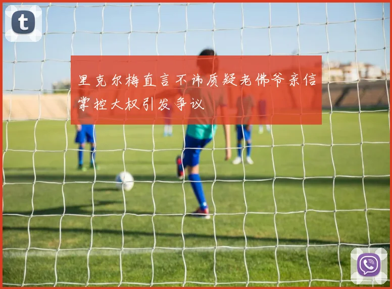 里克尔梅直言不讳质疑老佛爷亲信掌控大权引发争议