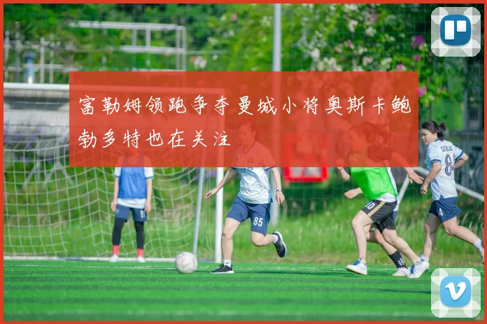 富勒姆领跑争夺曼城小将奥斯卡鲍勃多特也在关注