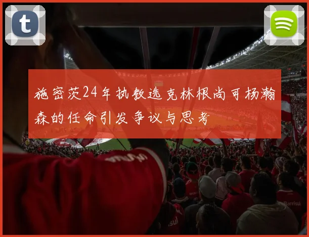 施密茨24年执教选克林根尚可杨瀚森的任命引发争议与思考
