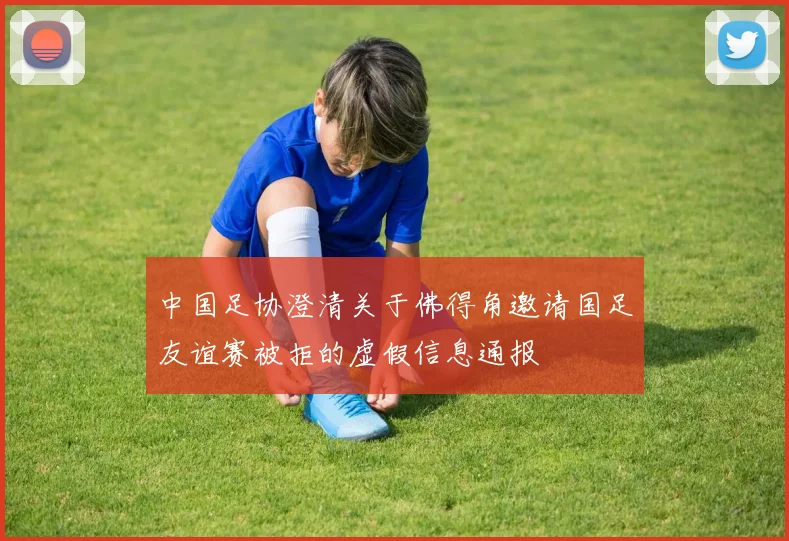 中国足协澄清关于佛得角邀请国足友谊赛被拒的虚假信息通报