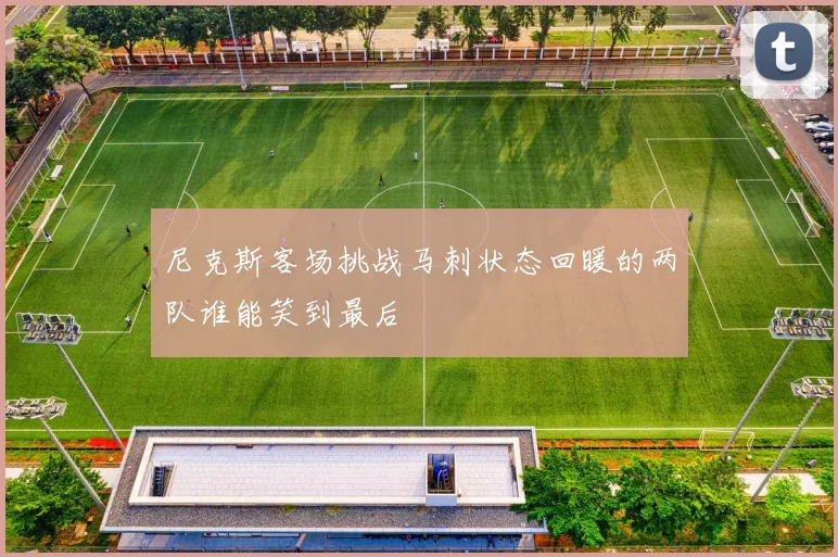 尼克斯客场挑战马刺状态回暖的两队谁能笑到最后