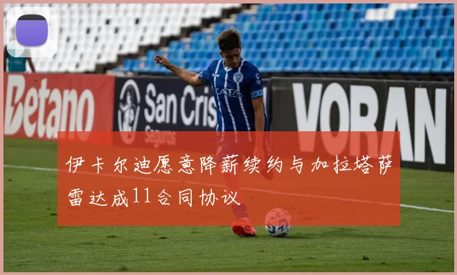伊卡尔迪愿意降薪续约与加拉塔萨雷达成11合同协议